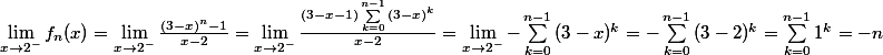 \lim_{x\rightarrow 2^-}f_n(x)=\lim_{x\rightarrow 2^-}\frac{(3-x)^n-1}{x-2}= \lim_{x\rightarrow 2^-}\frac{(3-x-1)\sum_{k=0}^{n-1}{(3-x)^k}}{x-2}=\lim_{x\rightarrow 2^-}-\sum_{k=0}^{n-1}{(3-x)^k}=-\sum_{k=0}^{n-1}{(3-2)^k}=\sum_{k=0}^{n-1}{1^k}=-n